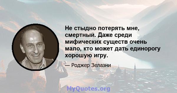 Не стыдно потерять мне, смертный. Даже среди мифических существ очень мало, кто может дать единорогу хорошую игру.