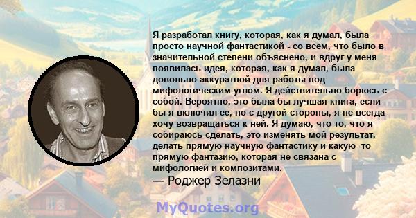 Я разработал книгу, которая, как я думал, была просто научной фантастикой - со всем, что было в значительной степени объяснено, и вдруг у меня появилась идея, которая, как я думал, была довольно аккуратной для работы