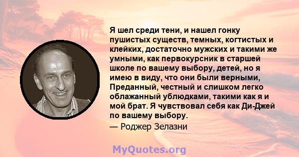 Я шел среди тени, и нашел гонку пушистых существ, темных, когтистых и клейких, достаточно мужских и такими же умными, как первокурсник в старшей школе по вашему выбору, детей, но я имею в виду, что они были верными,