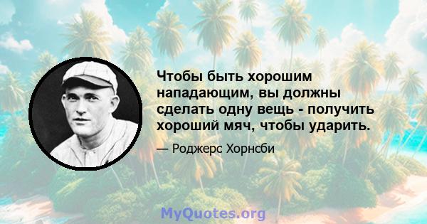 Чтобы быть хорошим нападающим, вы должны сделать одну вещь - получить хороший мяч, чтобы ударить.