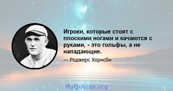 Игроки, которые стоят с плоскими ногами и качаются с руками, - это гольфы, а не нападающие.