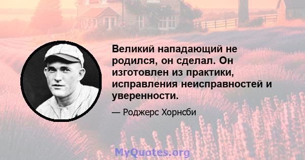 Великий нападающий не родился, он сделал. Он изготовлен из практики, исправления неисправностей и уверенности.