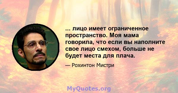 ... лицо имеет ограниченное пространство. Моя мама говорила, что если вы наполните свое лицо смехом, больше не будет места для плача.