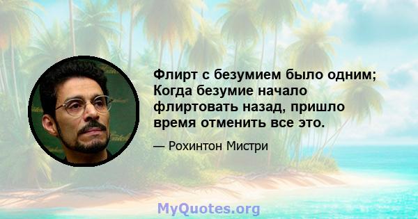 Флирт с безумием было одним; Когда безумие начало флиртовать назад, пришло время отменить все это.