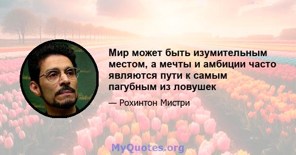 Мир может быть изумительным местом, а мечты и амбиции часто являются пути к самым пагубным из ловушек