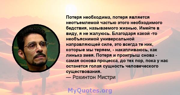 Потеря необходима, потеря является неотъемлемой частью этого необходимого бедствия, называемого жизнью. Имейте в виду, я не жалуюсь. Благодаря какой -то необъяснимой универсальной направляющей силе, это всегда те ник,