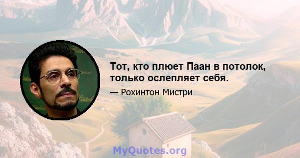 Тот, кто плюет Паан в потолок, только ослепляет себя.