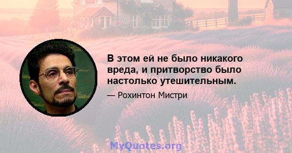 В этом ей не было никакого вреда, и притворство было настолько утешительным.