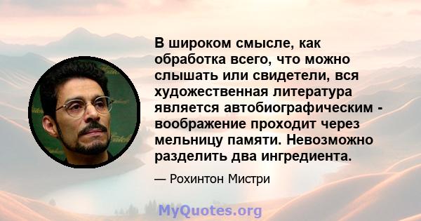 В широком смысле, как обработка всего, что можно слышать или свидетели, вся художественная литература является автобиографическим - воображение проходит через мельницу памяти. Невозможно разделить два ингредиента.