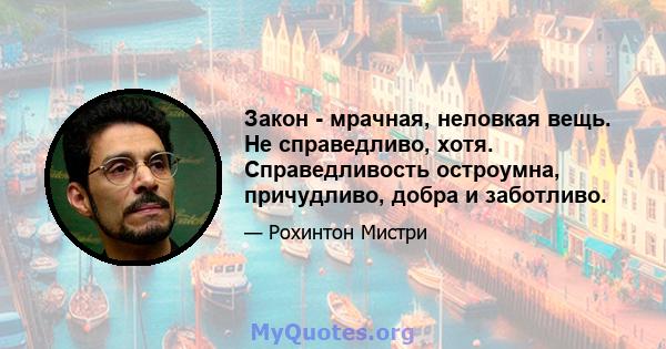 Закон - мрачная, неловкая вещь. Не справедливо, хотя. Справедливость остроумна, причудливо, добра и заботливо.