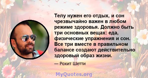 Телу нужен его отдых, и сон чрезвычайно важен в любом режиме здоровья. Должно быть три основных вещах: еда, физические упражнения и сон. Все три вместе в правильном балансе создают действительно здоровый образ жизни.