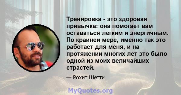 Тренировка - это здоровая привычка: она помогает вам оставаться легким и энергичным. По крайней мере, именно так это работает для меня, и на протяжении многих лет это было одной из моих величайших страстей.