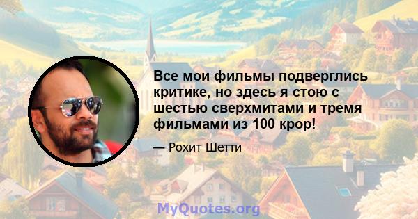 Все мои фильмы подверглись критике, но здесь я стою с шестью сверхмитами и тремя фильмами из 100 крор!