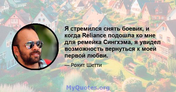 Я стремился снять боевик, и когда Reliance подошла ко мне для ремейка Сингхэма, я увидел возможность вернуться к моей первой любви.