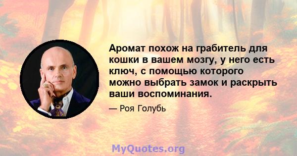 Аромат похож на грабитель для кошки в вашем мозгу, у него есть ключ, с помощью которого можно выбрать замок и раскрыть ваши воспоминания.