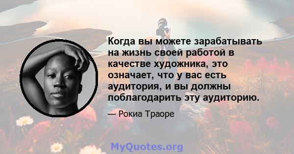 Когда вы можете зарабатывать на жизнь своей работой в качестве художника, это означает, что у вас есть аудитория, и вы должны поблагодарить эту аудиторию.