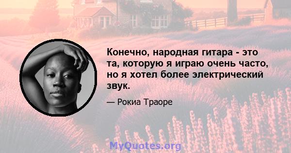 Конечно, народная гитара - это та, которую я играю очень часто, но я хотел более электрический звук.