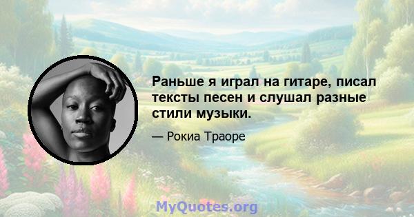 Раньше я играл на гитаре, писал тексты песен и слушал разные стили музыки.