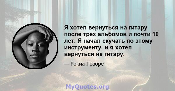 Я хотел вернуться на гитару после трех альбомов и почти 10 лет. Я начал скучать по этому инструменту, и я хотел вернуться на гитару.