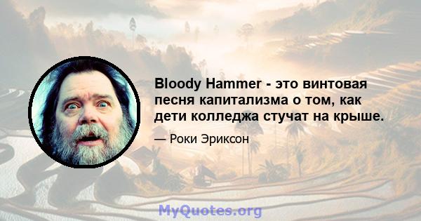 Bloody Hammer - это винтовая песня капитализма о том, как дети колледжа стучат на крыше.