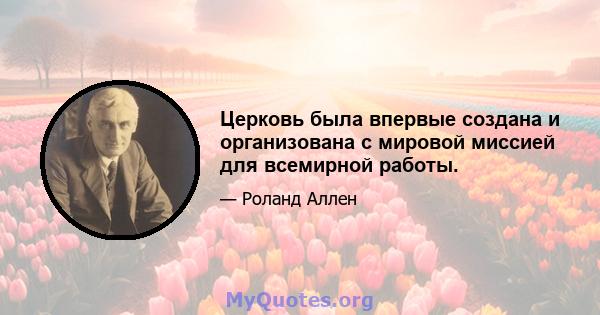 Церковь была впервые создана и организована с мировой миссией для всемирной работы.