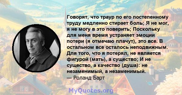 Говорят, что траур по его постепенному труду медленно стирает боль; Я не мог, я не могу в это поверить; Поскольку для меня время устраняет эмоции потери (я отмечаю плачут), это все. В остальном все осталось неподвижным. 