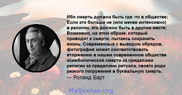 Ибо смерть должна быть где -то в обществе; Если это больше не (или менее интенсивно) в религии, это должно быть в другом месте; Возможно, на этом образе, который приводит к смерти, пытаясь сохранить жизнь. Современный с 