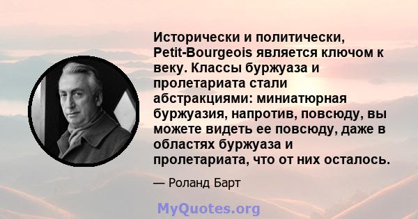 Исторически и политически, Petit-Bourgeois является ключом к веку. Классы буржуаза и пролетариата стали абстракциями: миниатюрная буржуазия, напротив, повсюду, вы можете видеть ее повсюду, даже в областях буржуаза и