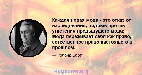 Каждая новая мода - это отказ от наследования, подрыв против угнетения предыдущего мода; Мода переживает себя как право, естественное право настоящего в прошлом.