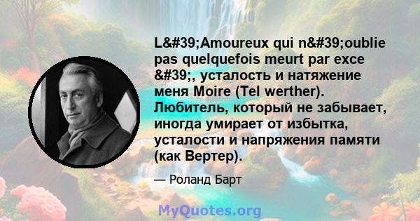 L'Amoureux qui n'oublie pas quelquefois meurt par exce ', усталость и натяжение меня Moire (Tel werther). Любитель, который не забывает, иногда умирает от избытка, усталости и напряжения памяти (как Вертер).