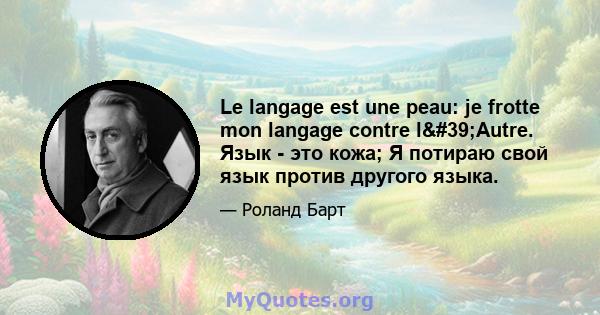 Le langage est une peau: je frotte mon langage contre l'Autre. Язык - это кожа; Я потираю свой язык против другого языка.