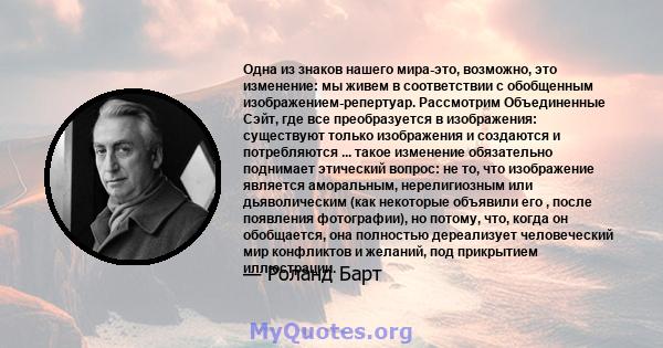 Одна из знаков нашего мира-это, возможно, это изменение: мы живем в соответствии с обобщенным изображением-репертуар. Рассмотрим Объединенные Сэйт, где все преобразуется в изображения: существуют только изображения и