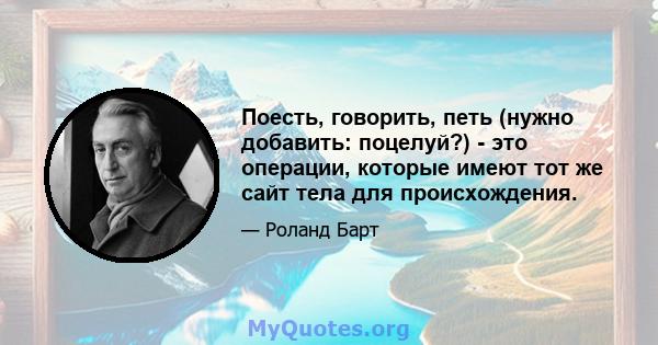 Поесть, говорить, петь (нужно добавить: поцелуй?) - это операции, которые имеют тот же сайт тела для происхождения.