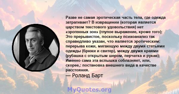 Разве не самая эротическая часть тела, где одежда затрагивает? В извращении (которая является царством текстового удовольствия) нет «эрогенных зон» (глупое выражение, кроме того); Это прерывистое, поскольку психоанализ