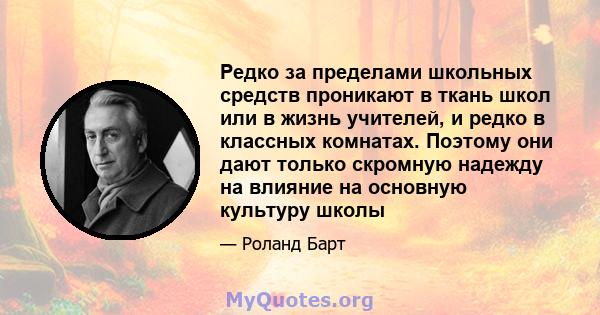 Редко за пределами школьных средств проникают в ткань школ или в жизнь учителей, и редко в классных комнатах. Поэтому они дают только скромную надежду на влияние на основную культуру школы