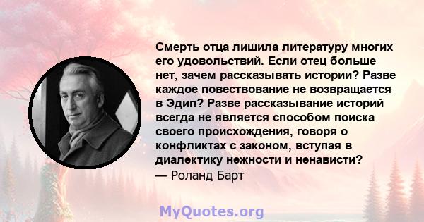 Смерть отца лишила литературу многих его удовольствий. Если отец больше нет, зачем рассказывать истории? Разве каждое повествование не возвращается в Эдип? Разве рассказывание историй всегда не является способом поиска