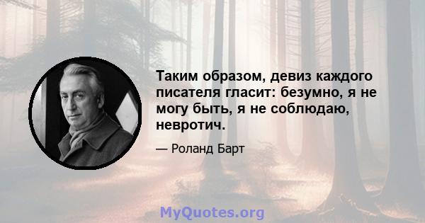 Таким образом, девиз каждого писателя гласит: безумно, я не могу быть, я не соблюдаю, невротич.