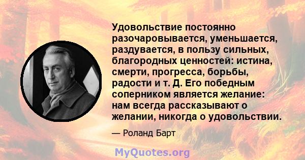 Удовольствие постоянно разочаровывается, уменьшается, раздувается, в пользу сильных, благородных ценностей: истина, смерти, прогресса, борьбы, радости и т. Д. Его победным соперником является желание: нам всегда