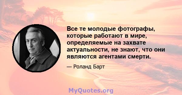 Все те молодые фотографы, которые работают в мире, определяемые на захвате актуальности, не знают, что они являются агентами смерти.