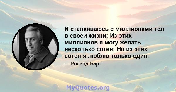 Я сталкиваюсь с миллионами тел в своей жизни; Из этих миллионов я могу желать несколько сотен; Но из этих сотен я люблю только один.