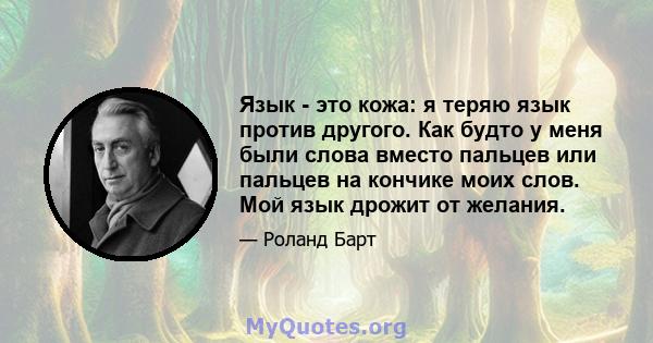 Язык - это кожа: я теряю язык против другого. Как будто у меня были слова вместо пальцев или пальцев на кончике моих слов. Мой язык дрожит от желания.