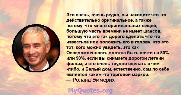 Это очень, очень редко, вы находите что -то действительно оригинальное, а также потому, что много оригинальных вещей, большую часть времени не имеет шансов, потому что это так дорого сделать что -то известное или