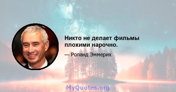 Никто не делает фильмы плохими нарочно.