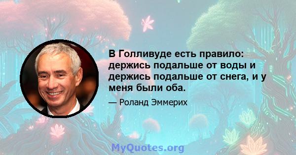 В Голливуде есть правило: держись подальше от воды и держись подальше от снега, и у меня были оба.