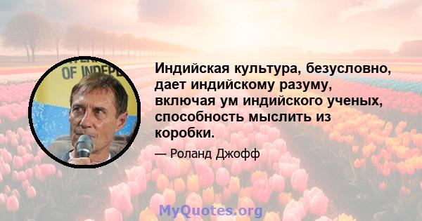 Индийская культура, безусловно, дает индийскому разуму, включая ум индийского ученых, способность мыслить из коробки.