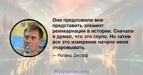 Они предложили мне представить элемент реинкарнации в истории. Сначала я думал, что это глупо. Но затем все это измерение начало меня очаровывать.