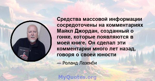 Средства массовой информации сосредоточены на комментариях Майкл Джордан, созданный о гонке, которые появляются в моей книге. Он сделал эти комментарии много лет назад, говоря о своей юности