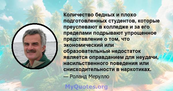 Количество бедных и плохо подготовленных студентов, которые преуспевают в колледже и за его пределами подрывают упрощенное представление о том, что экономический или образовательный недостаток является оправданием для