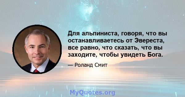 Для альпиниста, говоря, что вы останавливаетесь от Эвереста, все равно, что сказать, что вы заходите, чтобы увидеть Бога.