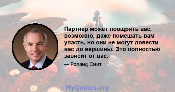 Партнер может поощрять вас, возможно, даже помешать вам упасть, но они не могут довести вас до вершины. Это полностью зависит от вас.